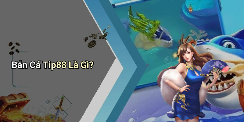 Bắn Cá Tip88 Là Gì?