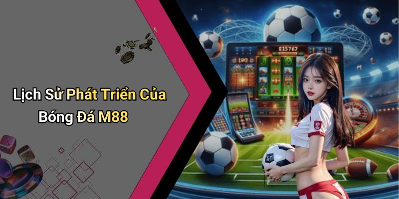 Lịch Sử Phát Triển Của Bóng Đá M88