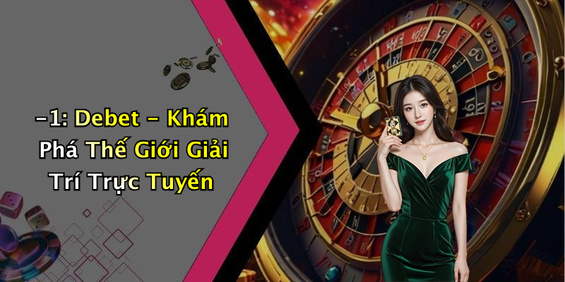 -1: Debet - Khám Phá Thế Giới Giải Trí Trực Tuyến