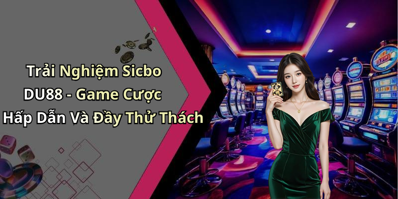 Trải Nghiệm Sicbo DU88 - Game Cược Hấp Dẫn Và Đầy Thử Thách