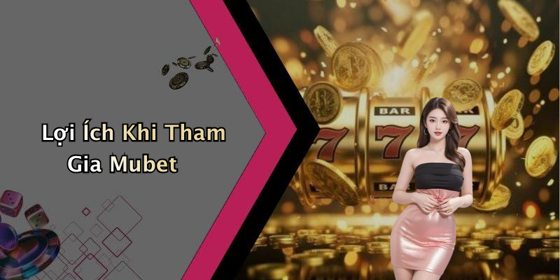 Lợi Ích Khi Tham Gia Mubet