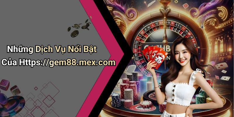 Những Dịch Vụ Nổi Bật Của Https://gem88.mex.com