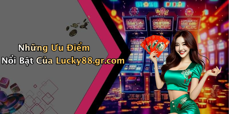 Những Ưu Điểm Nổi Bật Của Lucky88.gr.com