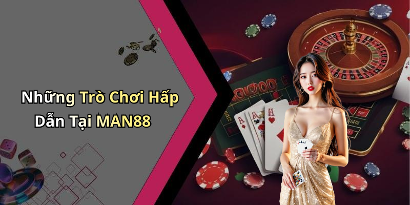 Những Trò Chơi Hấp Dẫn Tại MAN88