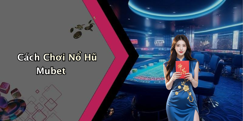 Cách Chơi Nổ Hũ Mubet