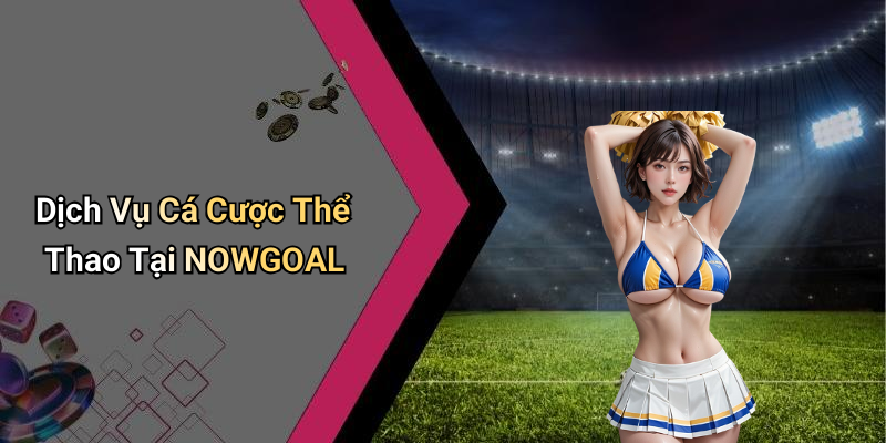 Dịch Vụ Cá Cược Thể Thao Tại NOWGOAL