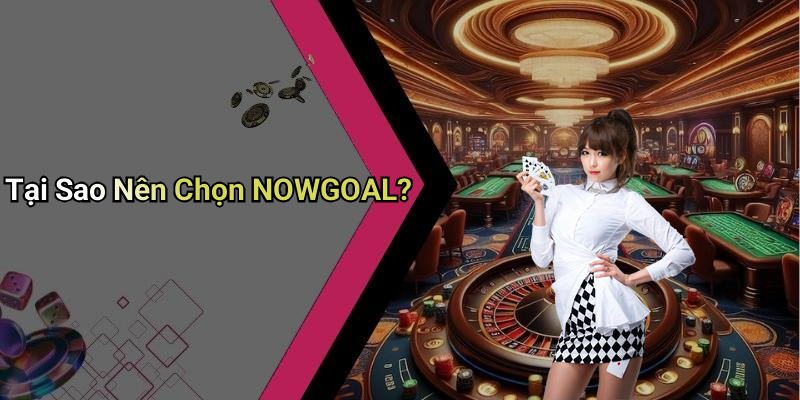 Tại Sao Nên Chọn NOWGOAL?