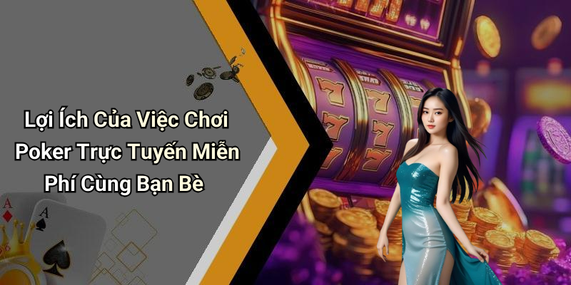 Lợi Ích Của Việc Chơi Poker Trực Tuyến Miễn Phí Cùng Bạn Bè