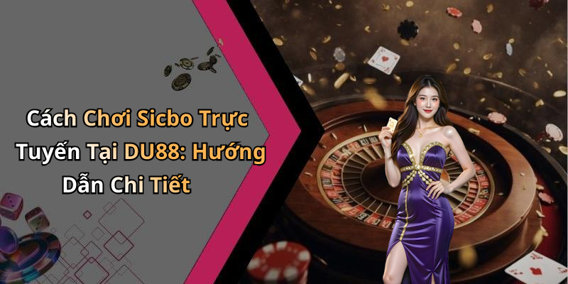 Cách Chơi Sicbo Trực Tuyến Tại DU88: Hướng Dẫn Chi Tiết