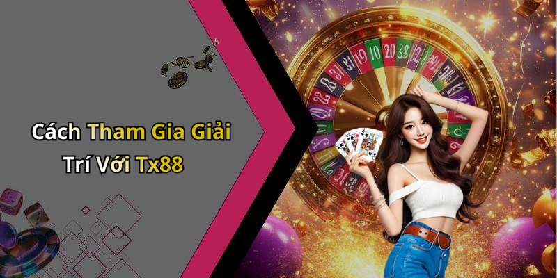 Cách Tham Gia Giải Trí Với Tx88