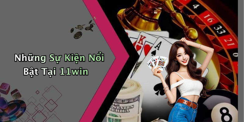 Những Sự Kiện Nổi Bật Tại 11win