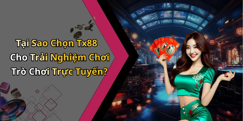 Tại Sao Chọn Tx88 Cho Trải Nghiệm Chơi Trò Chơi Trực Tuyến?