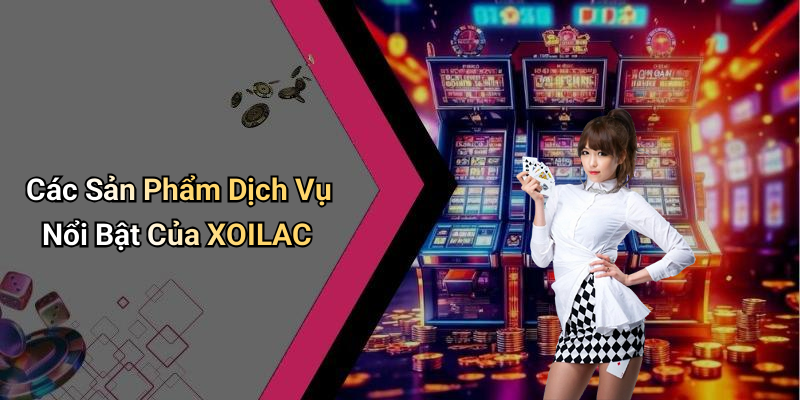Các Sản Phẩm Dịch Vụ Nổi Bật Của XOILAC