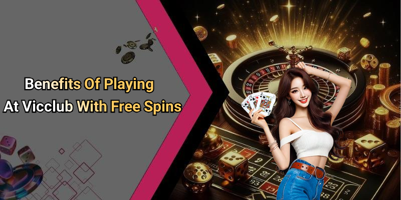Benefits Of Playing At Vicclub With Free Spins