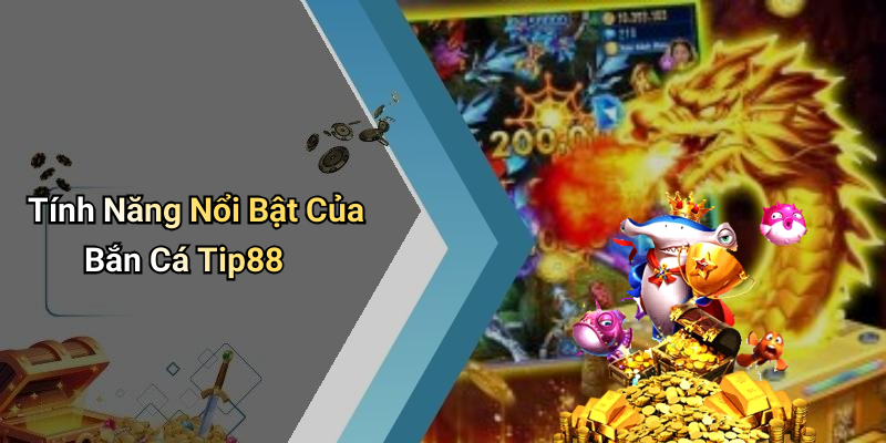 Tính Năng Nổi Bật Của Bắn Cá Tip88