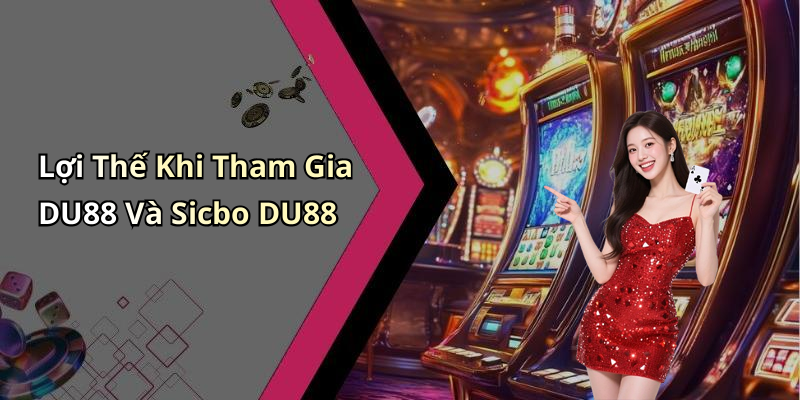 Lợi Thế Khi Tham Gia DU88 Và Sicbo DU88