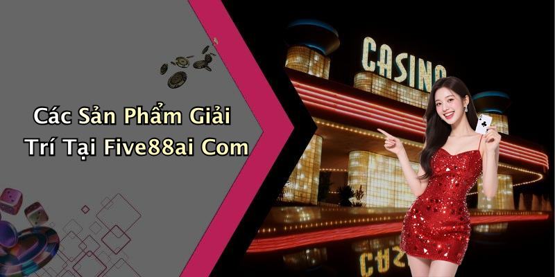 Các Sản Phẩm Giải Trí Tại Five88ai Com