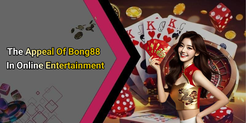 The Appeal Of Bong88 In Online Entertainment