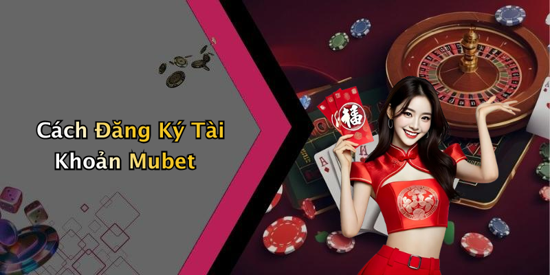 Cách Đăng Ký Tài Khoản Mubet
