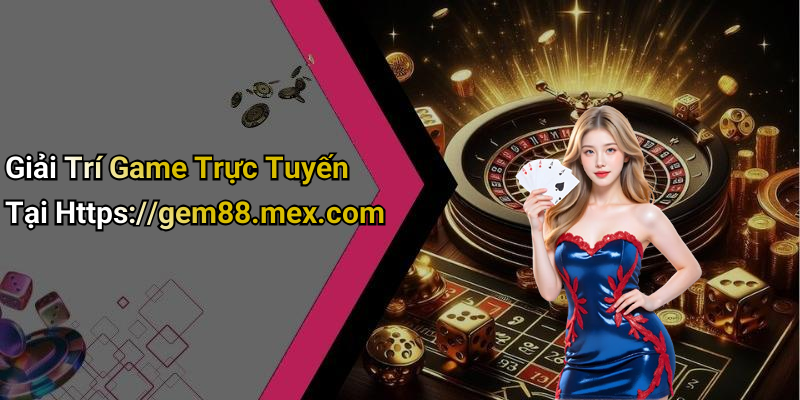 Giải Trí Game Trực Tuyến Tại Https://gem88.mex.com