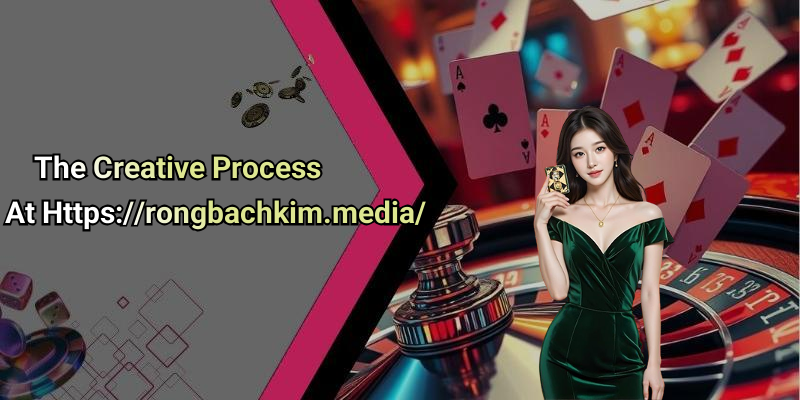 The Creative Process At Https://rongbachkim.media/