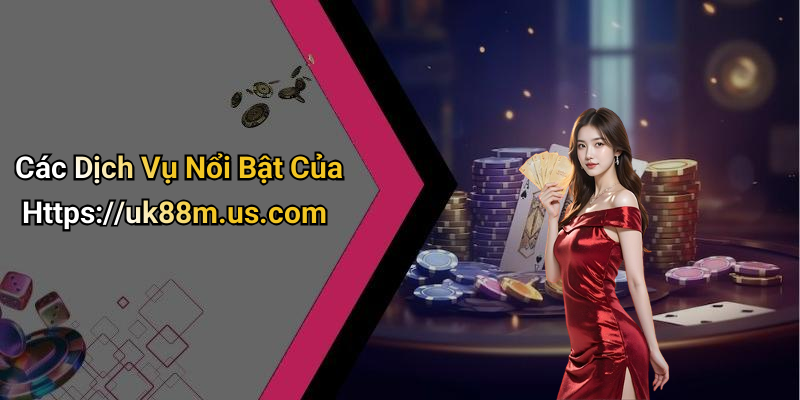 Các Dịch Vụ Nổi Bật Của Https://uk88m.us.com