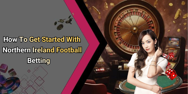 How To Get Started With Northern Ireland Football Betting