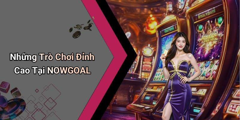Những Trò Chơi Đỉnh Cao Tại NOWGOAL