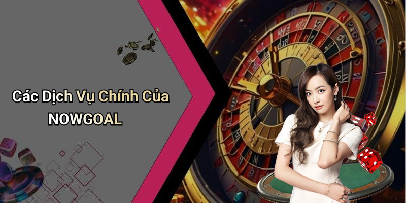 Các Dịch Vụ Chính Của NOWGOAL