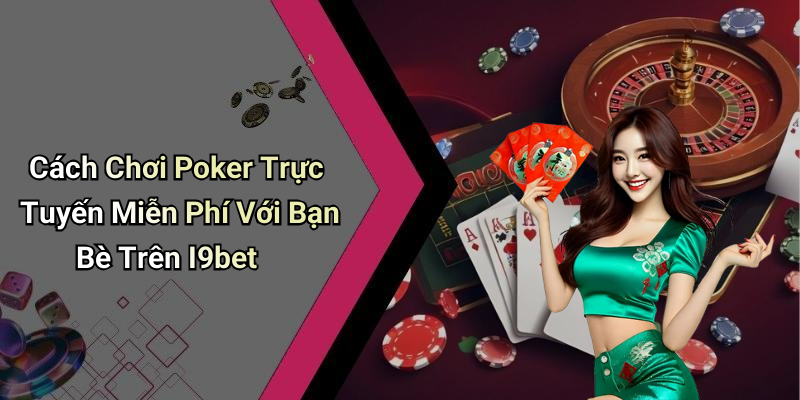 Cách Chơi Poker Trực Tuyến Miễn Phí Với Bạn Bè Trên I9bet