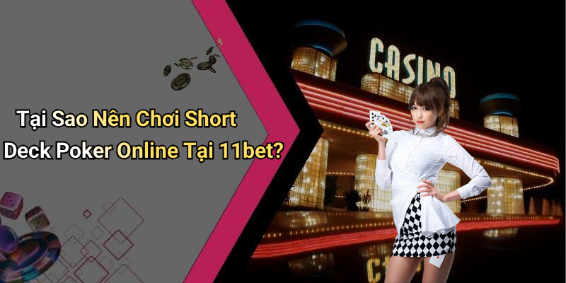 Tại Sao Nên Chơi Short Deck Poker Online Tại 11bet?