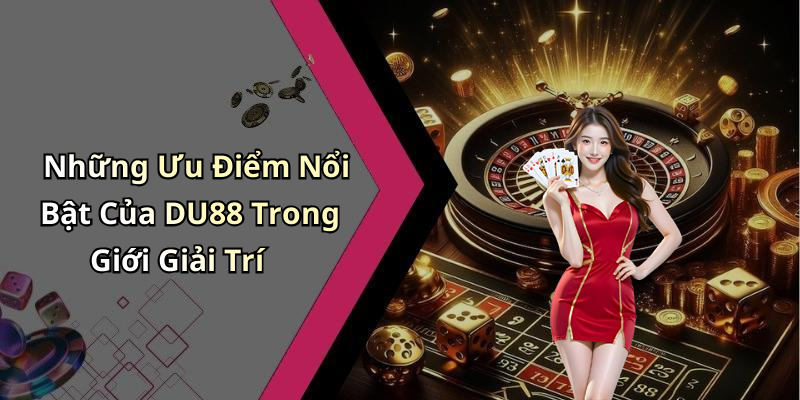 Những Ưu Điểm Nổi Bật Của DU88 Trong Giới Giải Trí