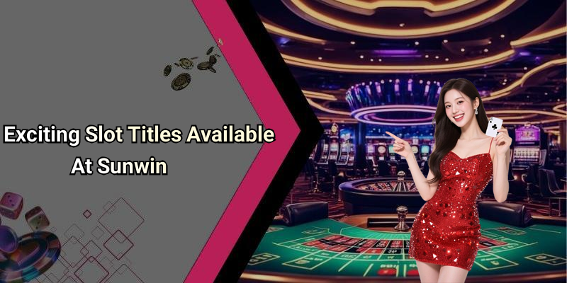 Exciting Slot Titles Available At Sunwin
