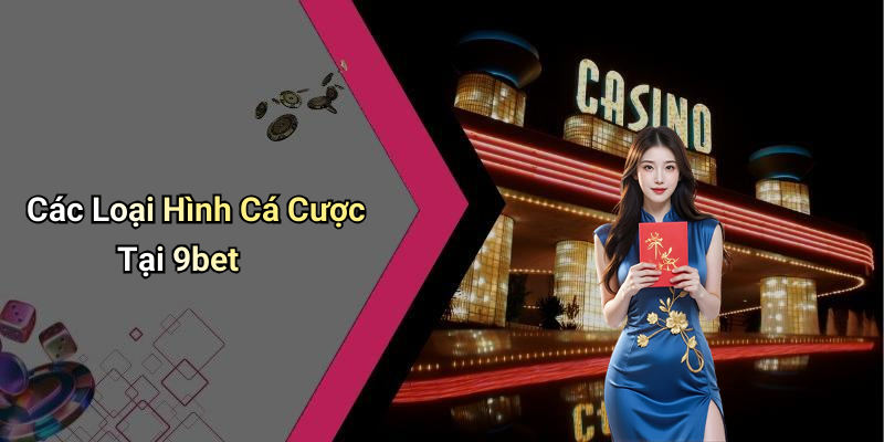 Các Loại Hình Cá Cược Tại 9bet
