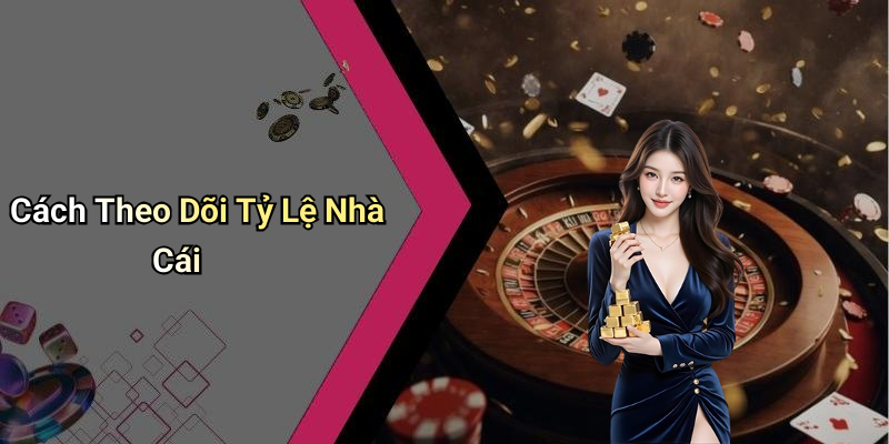Cách Theo Dõi Tỷ Lệ Nhà Cái