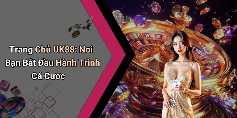 Trang Chủ UK88: Nơi Bạn Bắt Đầu Hành Trình Cá Cược