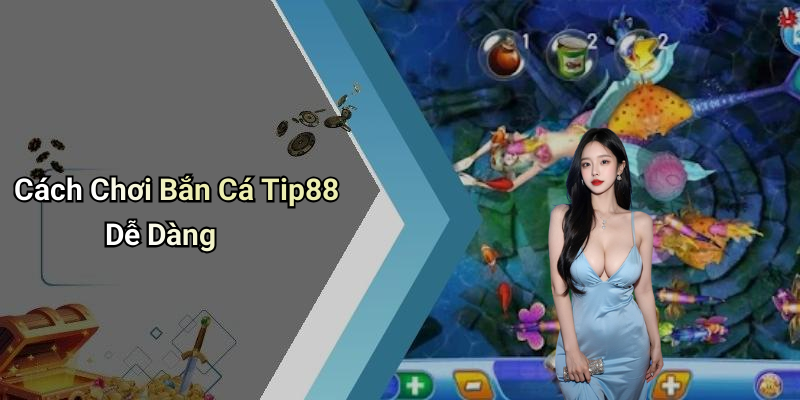 Cách Chơi Bắn Cá Tip88 Dễ Dàng