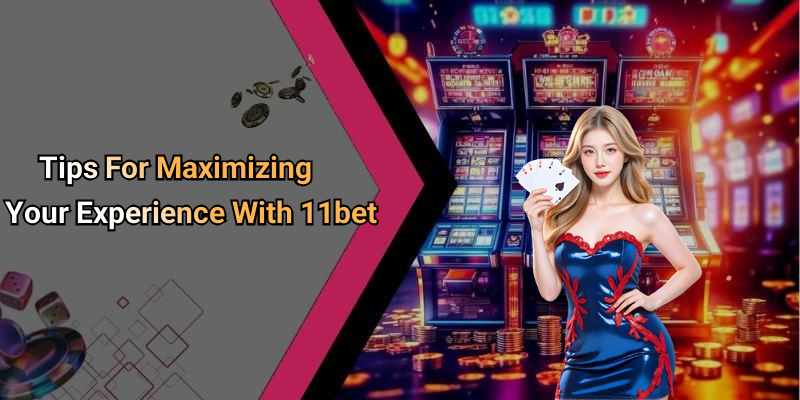Tips For Maximizing Your Experience With 11bet