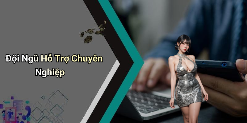 Đội Ngũ Hỗ Trợ Chuyên Nghiệp