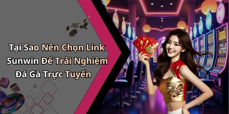 Tại Sao Nên Chọn Link Sunwin Để Trải Nghiệm Đá Gà Trực Tuyến