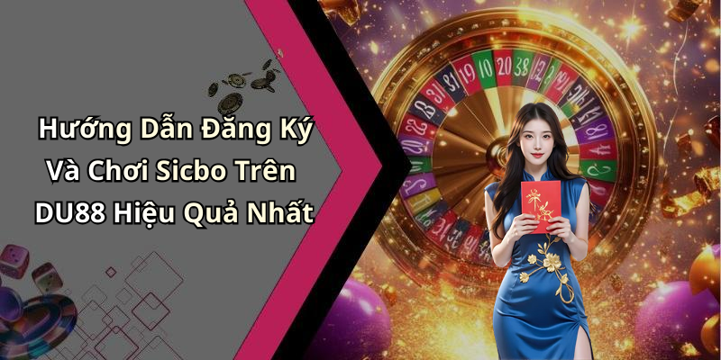 Hướng Dẫn Đăng Ký Và Chơi Sicbo Trên DU88 Hiệu Quả Nhất