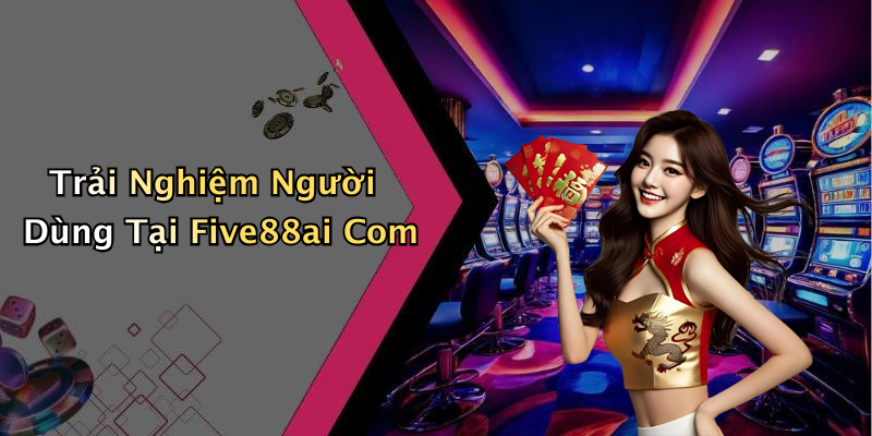 Trải Nghiệm Người Dùng Tại Five88ai Com
