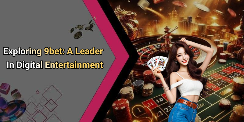 Exploring 9bet: A Leader In Digital Entertainment