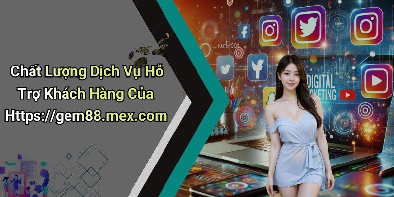 Chất Lượng Dịch Vụ Hỗ Trợ Khách Hàng Của Https://gem88.mex.com