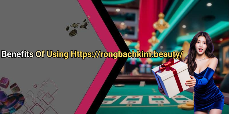 Benefits Of Using Https://rongbachkim.beauty/