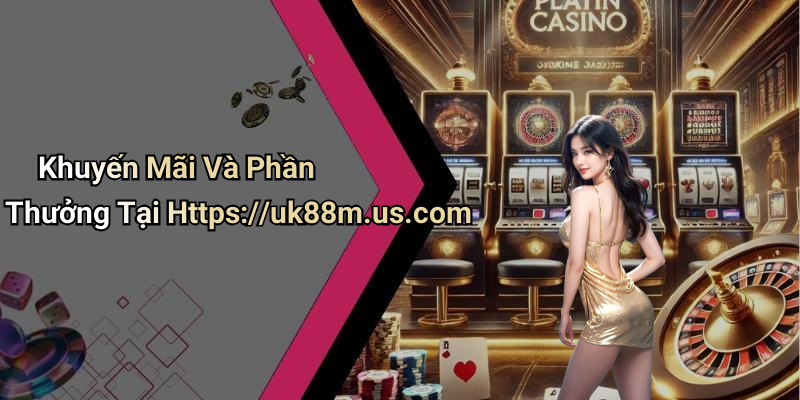 Khuyến Mãi Và Phần Thưởng Tại Https://uk88m.us.com