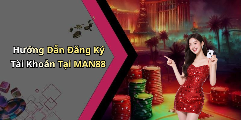 Hướng Dẫn Đăng Ký Tài Khoản Tại MAN88