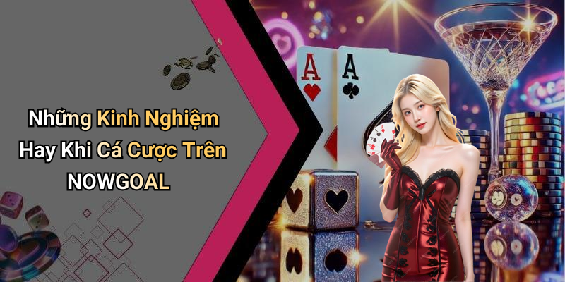 Những Kinh Nghiệm Hay Khi Cá Cược Trên NOWGOAL
