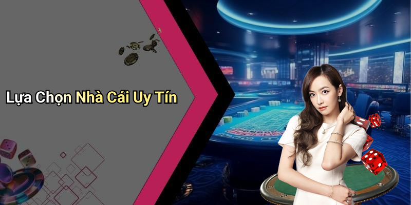 Lựa Chọn Nhà Cái Uy Tín