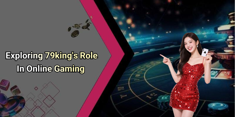 Exploring 79king’s Role In Online Gaming